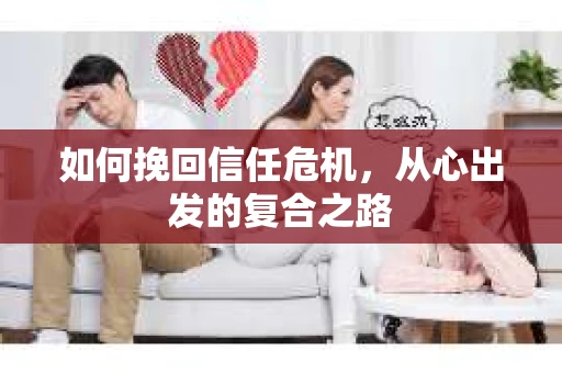 如何挽回信任危机,从心出发的复合之路 如何挽回信任危机,从心出发的复合之路