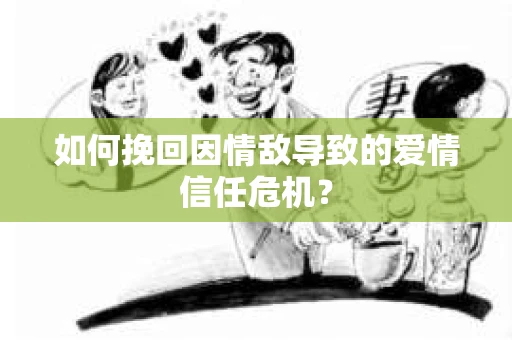 如何挽回因情敌导致的爱情信任危机？