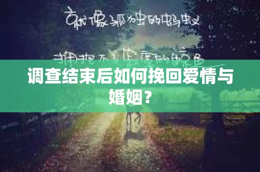 调查结束后如何挽回爱情与婚姻？
