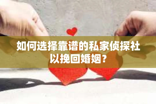 如何选择靠谱的私家侦探社以挽回婚姻？