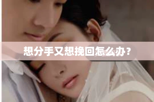 想分手又想挽回怎么办？