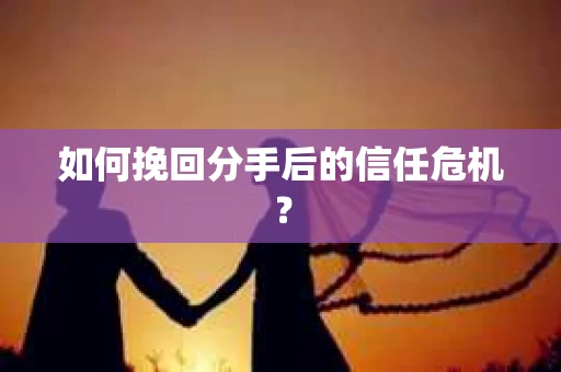 如何挽回分手后的信任危机？