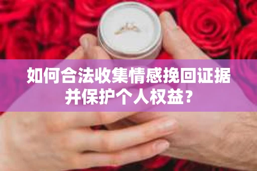 如何合法收集情感挽回证据并保护个人权益？
