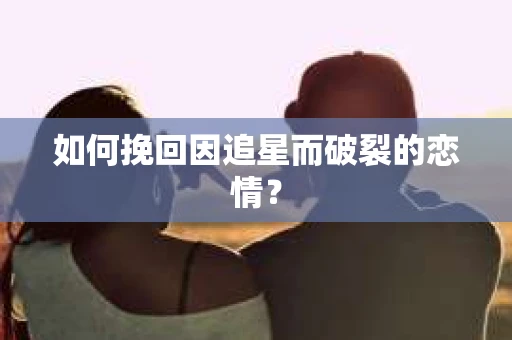 如何挽回因追星而破裂的恋情？