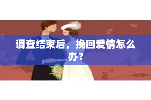 调查结束后，挽回爱情怎么办？