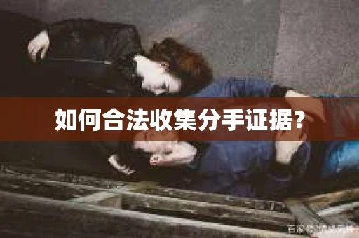 如何合法收集分手证据? 如何合法收集分手证据?