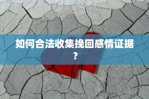 如何合法收集挽回感情证据？