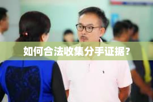 如何合法收集分手证据？