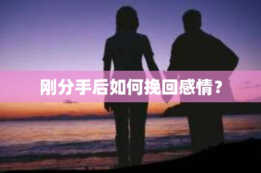 刚分手后如何挽回感情？